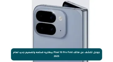 جوجل تكشف عن هاتف Pixel 10 Pro Fold ببطارية ضخمة وتصميم جديد لعام 2025